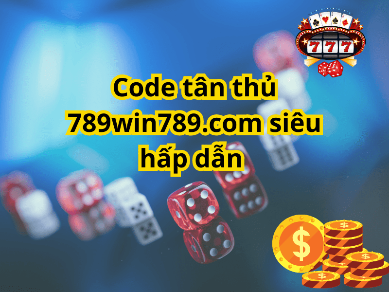 Code tân thủ 789win siêu hấp dẫn 