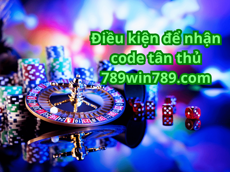 Điều kiện để nhận code tân thủ 789win789 