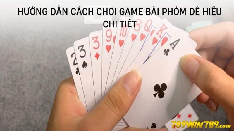 Hướng dẫn cách chơi game bài Phỏm dễ hiểu chi tiết