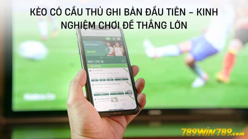 789WIN| Kèo có cầu thủ ghi bàn đầu tiên