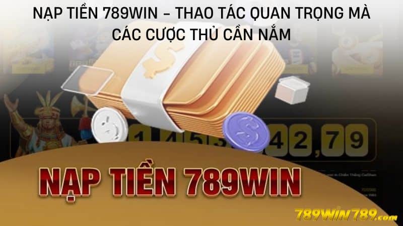 Nạp tiền 789WIN - Thao tác quan trọng mà các cược thủ cần nắm