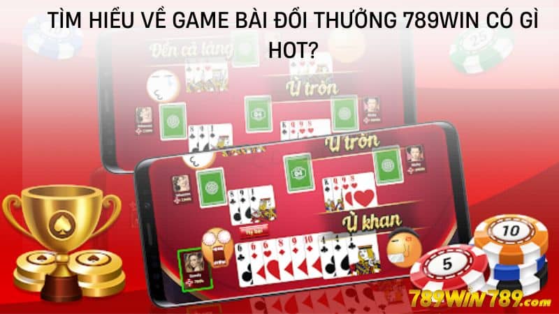 Tìm hiểu về game bài đổi thưởng 789WIN có gì hot?