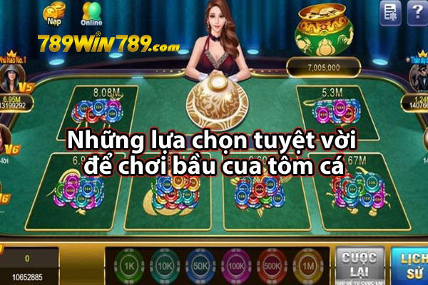 Những lựa chọn tuyệt vời để chơi bầu cua tôm cá trực tuyến 789WIN 