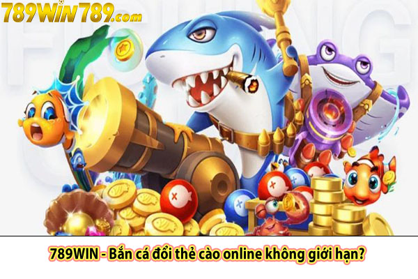 789WIN - Bắn cá đổi thẻ cào online không giới hạn?