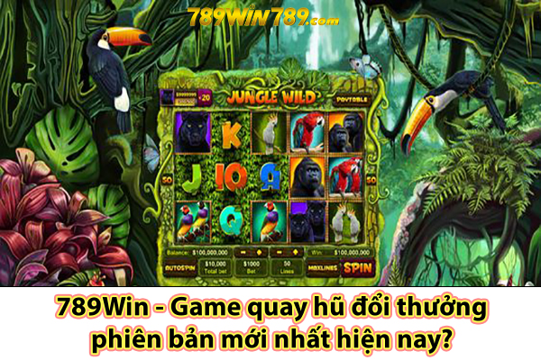 789Win - Game quay hũ đổi thưởng phiên bản mới nhất hiện nay?