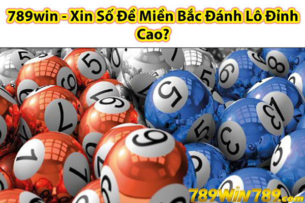 789win - Xin Số Đề Miền Bắc Đánh Lô Đỉnh Cao?