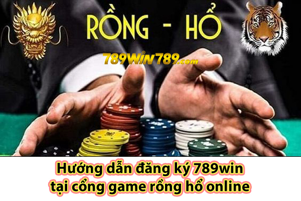 Hướng dẫn đăng ký 789win tại cổng game rồng hổ online 