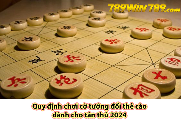 Quy định chơi cờ tướng đổi thẻ cào dành cho tân thủ 2024 