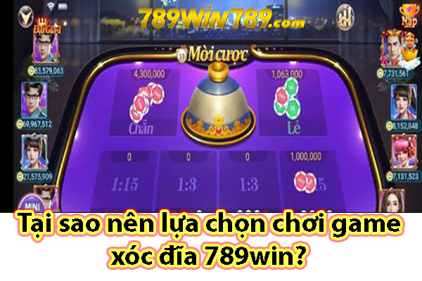 Tại sao nên lựa chọn chơi game xóc đĩa 789win?