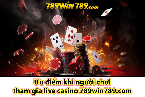 Ưu điểm khi người chơi tham gia live casino 789win789.com 